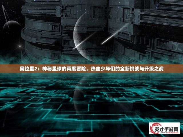 奥拉星2：神秘星球的再度冒险，热血少年们的全新挑战与升级之战